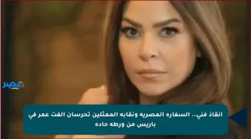إنقاذ فني.. السفارة المصرية ونقابة الممثلين تحرسان ألفت عمر في باريس من ورطة حادة
